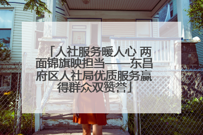 人社服务暖人心 两面锦旗映担当——东昌府区人社局优质服务赢得群众双赞誉