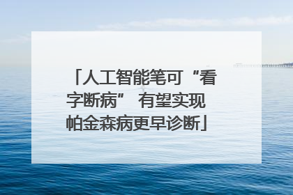 人工智能笔可“看字断病” 有望实现帕金森病更早诊断