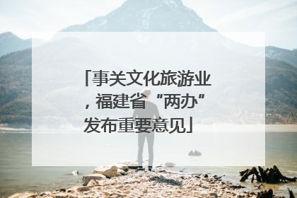 事关文化旅游业，福建省“两办”发布重要意见