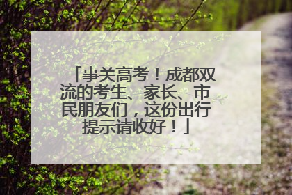 事关高考！成都双流的考生、家长、市民朋友们，这份出行提示请收好！