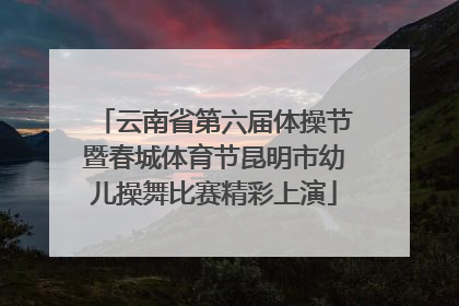 云南省第六届体操节暨春城体育节昆明市幼儿操舞比赛精彩上演