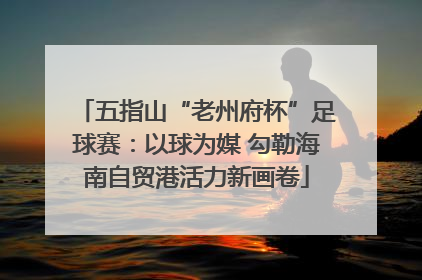 五指山“老州府杯”足球赛：以球为媒 勾勒海南自贸港活力新画卷