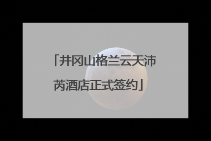 井冈山格兰云天沛芮酒店正式签约