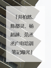 井柏然、陈都灵、杨超越、范丞丞广电培训笔记曝光