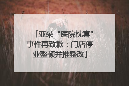 亚朵“医院枕套”事件再致歉：门店停业整顿并推整改
