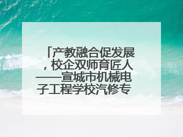 产教融合促发展，校企双师育匠人——宣城市机械电子工程学校汽修专业“双师”教学月活动收官