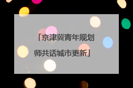 京津冀青年规划师共话城市更新