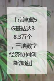 京津冀5G基站达38.3万个，三地数字经济协同创新加速