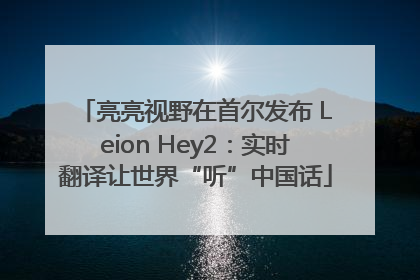 亮亮视野在首尔发布 Leion Hey2：实时翻译让世界“听”中国话