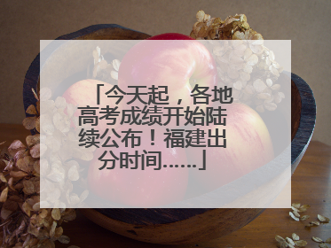今天起，各地高考成绩开始陆续公布！福建出分时间……