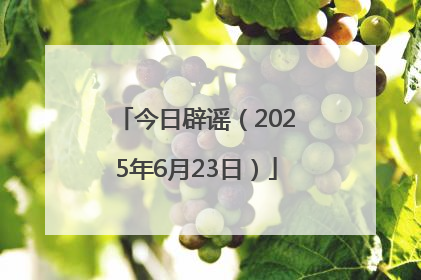 今日辟谣（2025年6月23日）