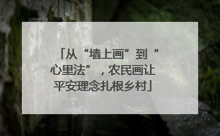 从“墙上画”到“心里法”，农民画让平安理念扎根乡村
