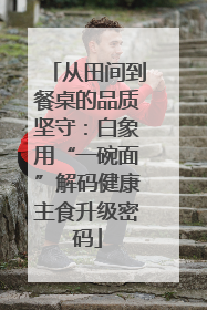 从田间到餐桌的品质坚守：白象用“一碗面”解码健康主食升级密码