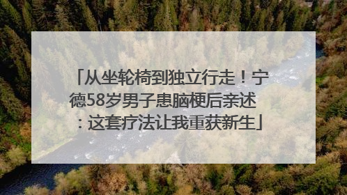 从坐轮椅到独立行走！宁德58岁男子患脑梗后亲述：这套疗法让我重获新生