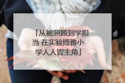 从被照顾到学担当 在实验博雅小学人人皆主角