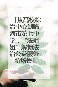从高校综治中心到临海市第七中学，“法姐姐”解锁法治公益服务新场景