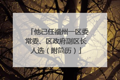 他已任福州一区委常委、区政府副区长人选（附简历）