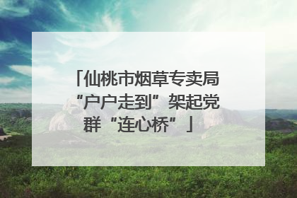 仙桃市烟草专卖局“户户走到”架起党群“连心桥”