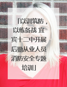 以训筑防，以练备战 宜宾十二中开展后勤从业人员消防安全专题培训