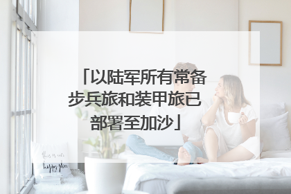 以陆军所有常备步兵旅和装甲旅已部署至加沙