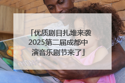 优质剧目扎堆来袭 2025第二届成都中演音乐剧节来了