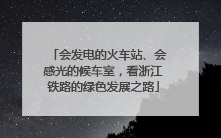 会发电的火车站、会感光的候车室，看浙江铁路的绿色发展之路