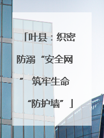 叶县：织密防溺“安全网” 筑牢生命“防护墙”