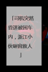 司机突然昏迷被困车内，浙江小伙砸窗救人