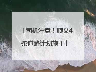 司机注意！顺义4条道路计划施工