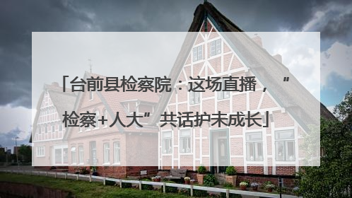 台前县检察院：这场直播，“检察+人大”共话护未成长