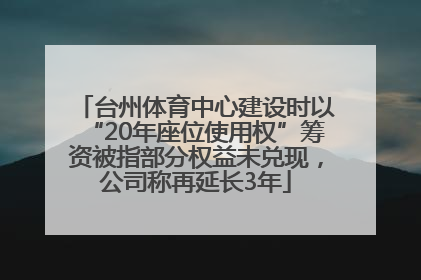 台州体育中心建设时以“20年座位使用权”筹资被指部分权益未兑现，公司称再延长3年