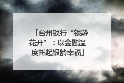 台州银行“银龄花开”：以金融温度托起银龄幸福