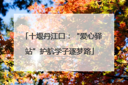 十堰丹江口：“爱心驿站”护航学子逐梦路