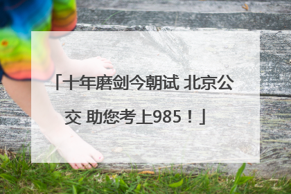 十年磨剑今朝试 北京公交 助您考上985！