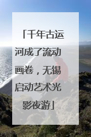 千年古运河成了流动画卷，无锡启动艺术光影夜游