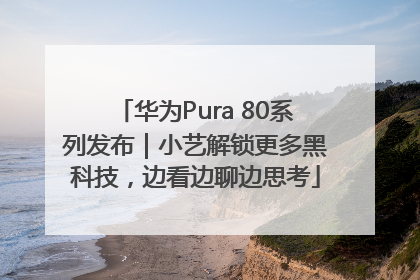 华为Pura 80系列发布｜小艺解锁更多黑科技，边看边聊边思考