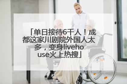 单日接待6千人！成都这家川剧院外国人太多，变身livehouse火上热搜