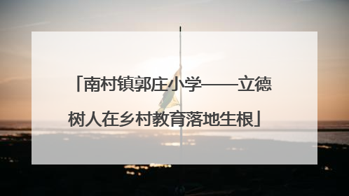 南村镇郭庄小学——立德树人在乡村教育落地生根