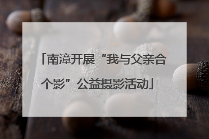 南漳开展“我与父亲合个影”公益摄影活动