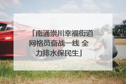 南通崇川幸福街道网格员奋战一线 全力排水保民生