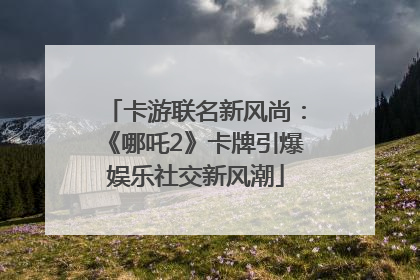 卡游联名新风尚：《哪吒2》卡牌引爆娱乐社交新风潮