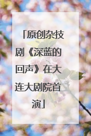 原创杂技剧《深蓝的回声》在大连大剧院首演