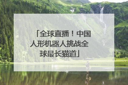 全球直播！中国人形机器人挑战全球最长猫道