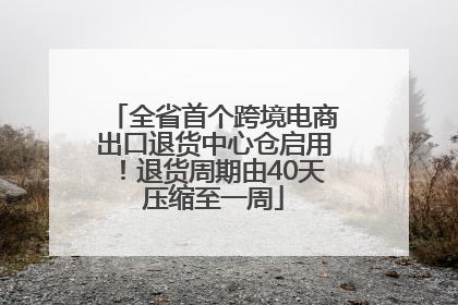 全省首个跨境电商出口退货中心仓启用！退货周期由40天压缩至一周