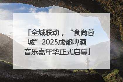 全城联动，“食尚蓉城”2025成都啤酒音乐嘉年华正式启幕
