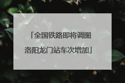 全国铁路即将调图 洛阳龙门站车次增加