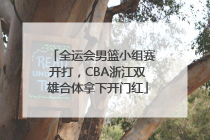 全运会男篮小组赛开打，CBA浙江双雄合体拿下开门红