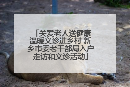 关爱老人送健康 温暖义诊进乡村 新乡市委老干部局入户走访和义诊活动