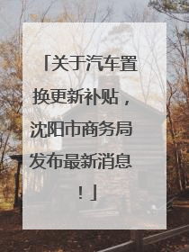 关于汽车置换更新补贴，沈阳市商务局发布最新消息！