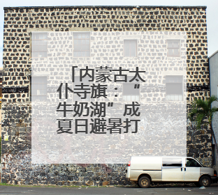 内蒙古太仆寺旗：“牛奶湖”成夏日避暑打卡新宠
